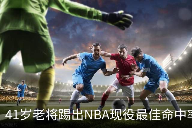 41岁老将踢出NBA现役最佳命中率，猎鹰锁定新季最后拼图