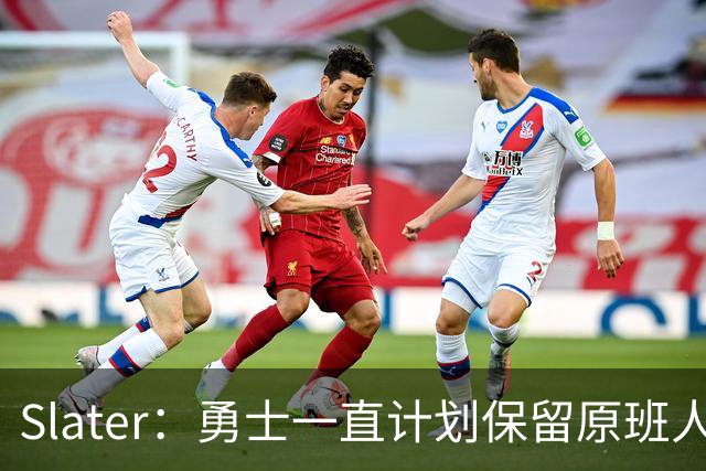 Slater：勇士一直计划保留原班人马 没因等待詹姆斯而推迟引援